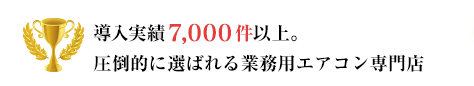 導入実績7,000件以上。圧倒的に選ばれる業務用エアコン専門店