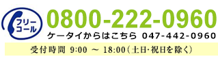 フリーコール0800-222-0960　ケータイからは047-442-0960　受付時間 9:00～18:00（土日・祝日を除く）