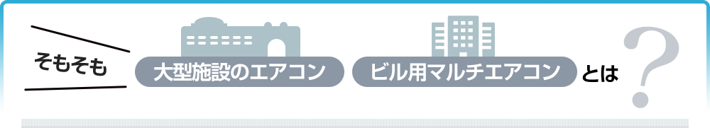 そもそも、大型施設のエアコン・ビル用マルチエアコンとは？