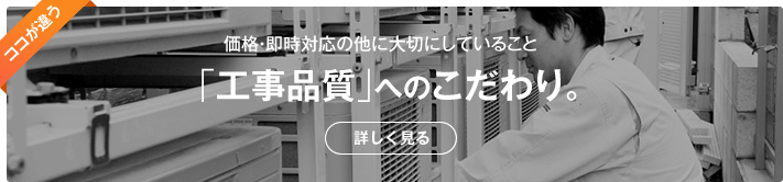 価格・即時対応の他に大切にしていること　「工事品質」へのこだわり。