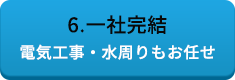 6.一社完結 電気工事・水周りもお任せ