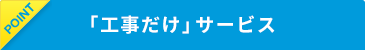 「工事だけ」サービス