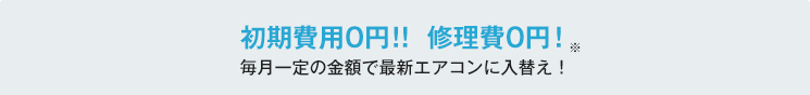 初期費用0円！！ 修理費0円！毎月一定の金額で最新エアコンに入替え！