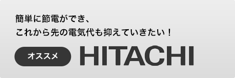 簡単に節電ができ、これから先の電気代も抑えていきたい！　オススメ HITACHI