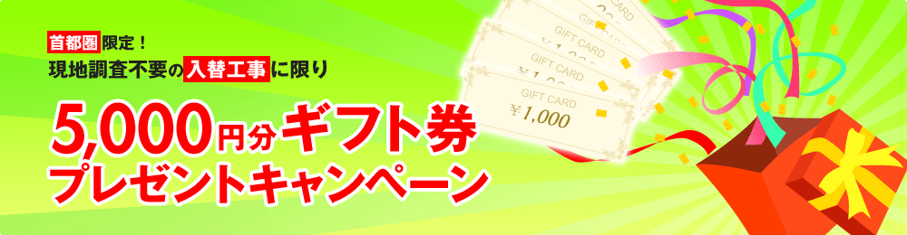 首都圏限定！現地調査不要の入替工事に限り、5000円分ギフト券プレゼントキャンペーン