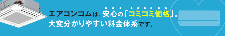 エアコンコムは、安心の「コミコミ価格」。大変分かりやすい料金体系です。