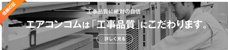 工事品質に絶対の自信　エアコンコムは「工事品質」にこだわります。