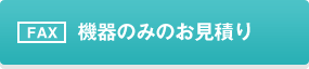 FAX：機器のみのお見積り