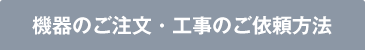 機器のご注文・工事のご依頼方法