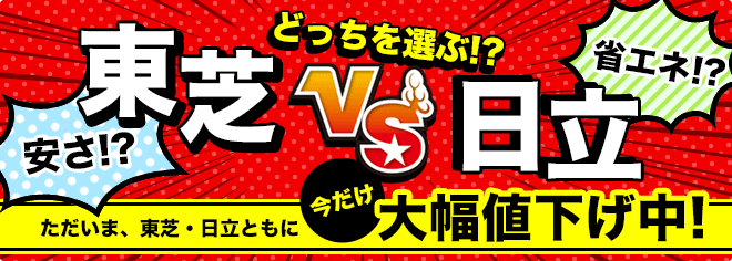 今だけ大幅値下げ中！安さの東芝VS省エネの日立