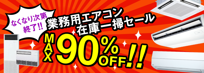 なくなり次第終了!!業務用エアコン在庫一掃セール MAX90%OFF!!