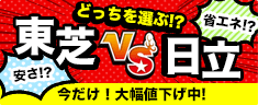 今だけ大幅値下げ中！安さの東芝VS省エネの日立