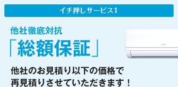 他社徹底対抗「総額保証」　他社のお見積り以下の価格で再見積りさせていただきます！