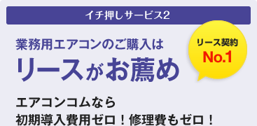 業務用エアコンのご購入はリースがお薦め　エアコンコムなら初期導入費用ゼロ！修理費もゼロ！