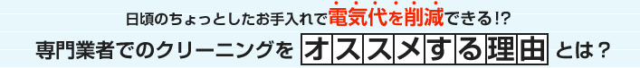 日頃のちょっとしたお手入れで電気代を削減できる！？専門業者でのクリーニングをオススメする理由とは？