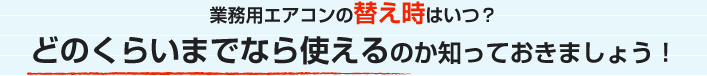 業務用エアコンの替え時はいつ？どのくらいまでなら使えるのか知っておきましょう！