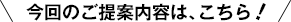 今回のご提案内容は、こちら